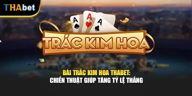 Bài Trắc Kim Hoa Thabet: Chiến Thuật Giúp Tăng Tỷ Lệ Thắng