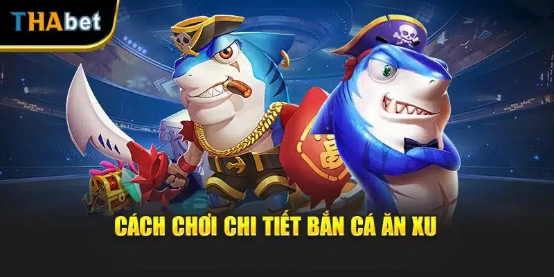 Cách chơi chi tiết bắn cá ăn xu
