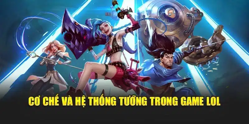 Cơ chế và hệ thống tướng trong game LOL