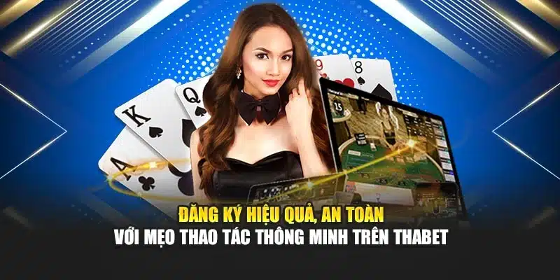 Đăng ký hiệu quả, an toàn với mẹo thao tác thông minh trên Thabet