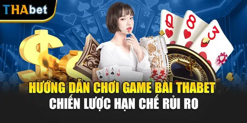 Hướng Dẫn Chơi Game Bài Thabet – Chiến Lược Hạn Chế Rủi Ro