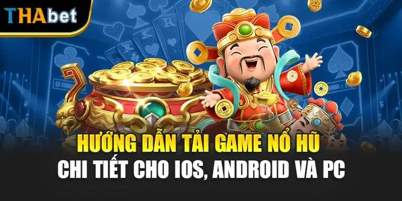 Hướng dẫn tải game nổ hũ chi tiết cho iOS, Android và PC