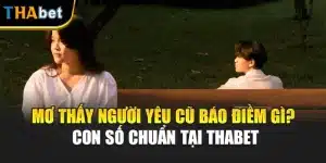 Mơ Thấy Người Yêu Cũ Báo Điềm Gì? Con Số Chuẩn Tại Thabet