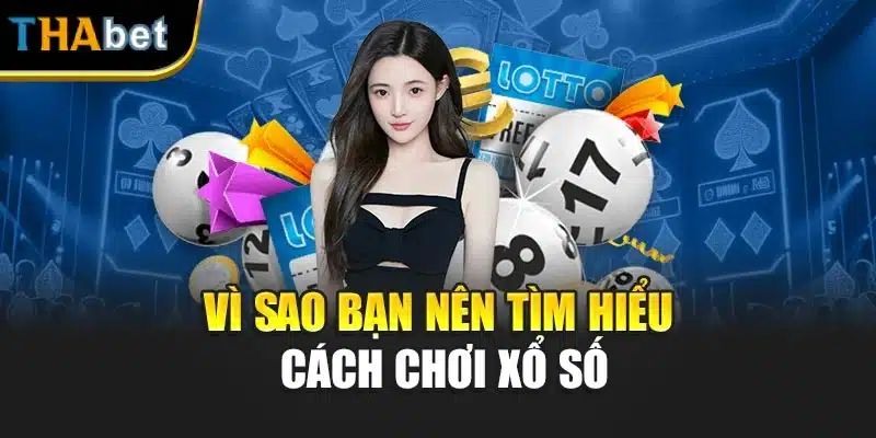Vì sao bạn nên tìm hiểu cách chơi xổ số